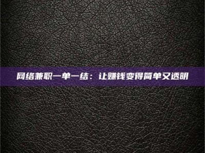 咸宁网络兼职一单一结：让赚钱变得简单又透明