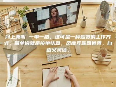 咸宁网上兼职 一单一结，这可是一种超赞的工作方式，简单说就是按单结算，风靡互联网世界，自由又灵活。