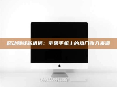 咸宁移动赚钱新机遇：苹果手机上的热门收入来源