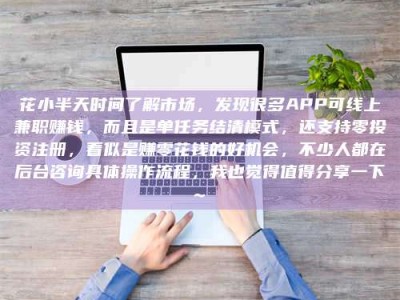咸宁花小半天时间了解市场，发现很多APP可线上兼职赚钱，而且是单任务结清模式，还支持零投资注册，看似是赚零花钱的好机会，不少人都在后台咨询具体操作流程，我也觉得值得分享一下~
