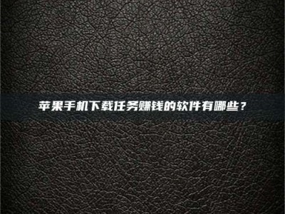 咸宁苹果手机下载任务赚钱的软件有哪些？