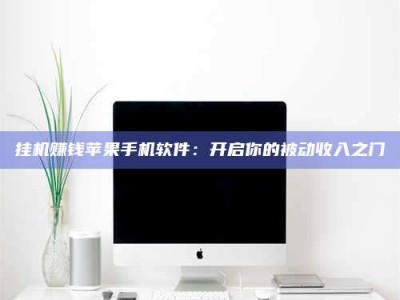 咸宁挂机赚钱苹果手机软件：开启你的被动收入之门