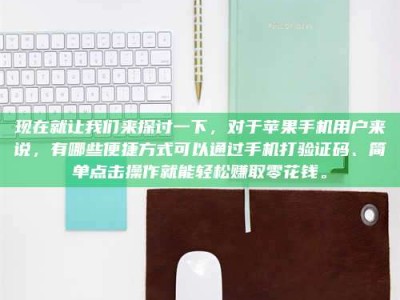 咸宁现在就让我们来探讨一下，对于苹果手机用户来说，有哪些便捷方式可以通过手机打验证码、简单点击操作就能轻松赚取零花钱。