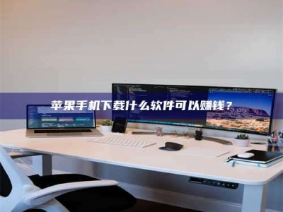 咸宁苹果手机下载什么软件可以赚钱？